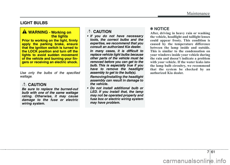 KIA PICANTO 2014 Owners Manual 761
Maintenance
LIGHT BULBS
Use only the bulbs of the specifiedwattage.
✽✽ NOTICE
After, driving in heavy rain or washing
the vehicle, headlight and taillight lenses
could appear frosty. This con KIA PICANTO 2014 Owners Manual 761
Maintenance
LIGHT BULBS
Use only the bulbs of the specifiedwattage.
✽✽ NOTICE
After, driving in heavy rain or washing
the vehicle, headlight and taillight lenses
could appear frosty. This con