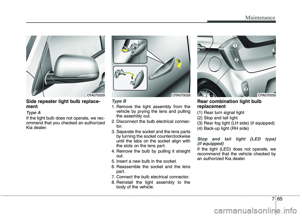 KIA PICANTO 2014 Owners Manual 765
Maintenance
Side repeater light bulb replace- ment
Type A
If the light bulb does not operate, we rec-
ommend that you checked an authorized
Kia dealer.
Type B
1. Remove the light assembly from t KIA PICANTO 2014 Owners Manual 765
Maintenance
Side repeater light bulb replace- ment
Type A
If the light bulb does not operate, we rec-
ommend that you checked an authorized
Kia dealer.
Type B
1. Remove the light assembly from t
