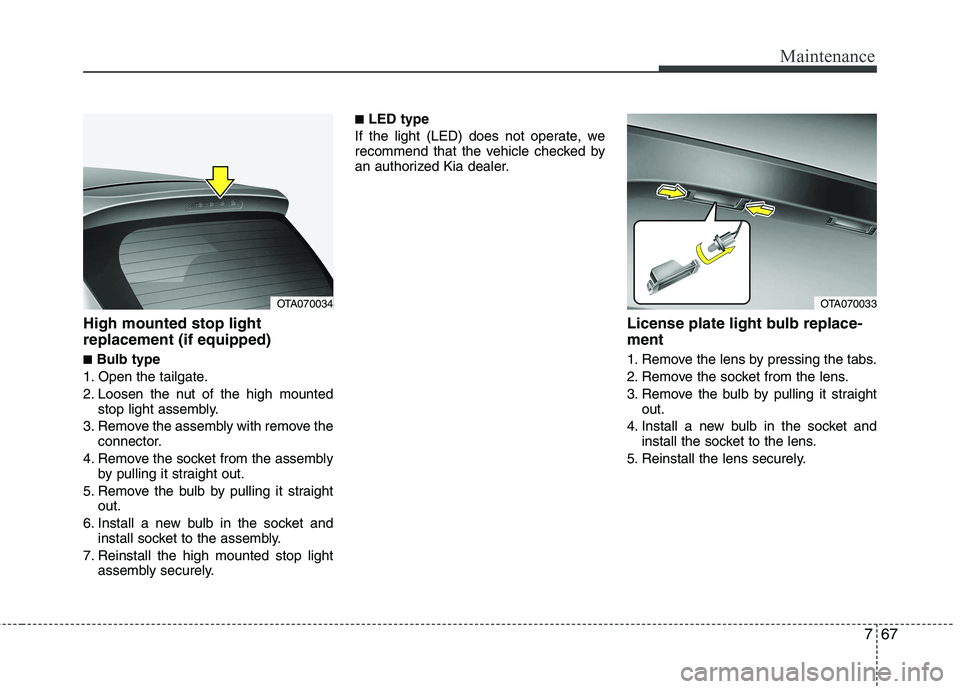KIA PICANTO 2014 Owners Manual 767
Maintenance
High mounted stop light replacement (if equipped) ■Bulb type
1. Open the tailgate.
2. Loosen the nut of the high mounted stop light assembly.
3. Remove the assembly with remove the KIA PICANTO 2014 Owners Manual 767
Maintenance
High mounted stop light replacement (if equipped) ■Bulb type
1. Open the tailgate.
2. Loosen the nut of the high mounted stop light assembly.
3. Remove the assembly with remove the