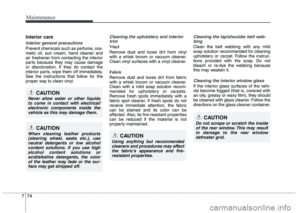 KIA PICANTO 2014 Owners Manual Maintenance
74
7
Interior care
Interior general precautions
Prevent chemicals such as perfume, cos- metic oil, sun cream, hand cleaner and
air freshener from contacting the interior
parts because the KIA PICANTO 2014 Owners Manual Maintenance
74
7
Interior care
Interior general precautions
Prevent chemicals such as perfume, cos- metic oil, sun cream, hand cleaner and
air freshener from contacting the interior
parts because the