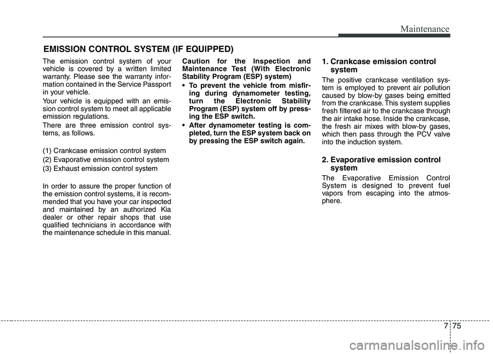 KIA PICANTO 2014 Owners Manual 775
Maintenance
EMISSION CONTROL SYSTEM (IF EQUIPPED)
The emission control system of your
vehicle is covered by a written limited
warranty. Please see the warranty infor-
mation contained in the Serv KIA PICANTO 2014 Owners Manual 775
Maintenance
EMISSION CONTROL SYSTEM (IF EQUIPPED)
The emission control system of your
vehicle is covered by a written limited
warranty. Please see the warranty infor-
mation contained in the Serv