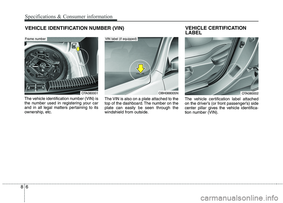 KIA PICANTO 2014 Owners Manual Specifications & Consumer information
6
8
VEHICLE IDENTIFICATION NUMBER (VIN)
The vehicle identification number (VIN) is
the number used in registering your car
and in all legal matters pertaining to KIA PICANTO 2014 Owners Manual Specifications & Consumer information
6
8
VEHICLE IDENTIFICATION NUMBER (VIN)
The vehicle identification number (VIN) is
the number used in registering your car
and in all legal matters pertaining to