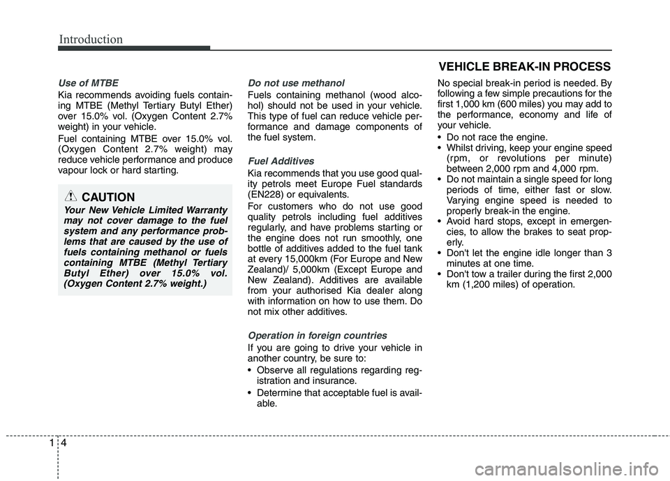 KIA PICANTO 2014 Service Manual Introduction
4
1
Use of MTBE
Kia recommends avoiding fuels contain- 
ing MTBE (Methyl Tertiary Butyl Ether)
over 15.0% vol. (Oxygen Content 2.7%
weight) in your vehicle. 
Fuel containing MTBE over 15.