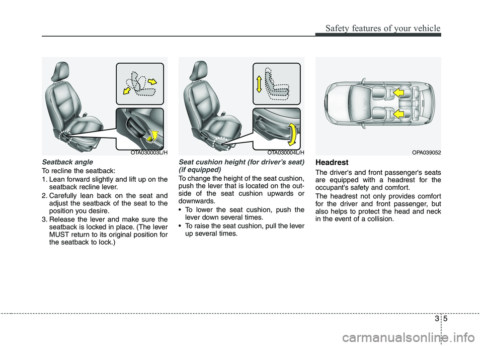 KIA PICANTO 2014  Owners Manual 35
Safety features of your vehicle
Seatback angle
To recline the seatback: 
1. Lean forward slightly and lift up on theseatback recline lever.
2. Carefully lean back on the seat and adjust the seatbac