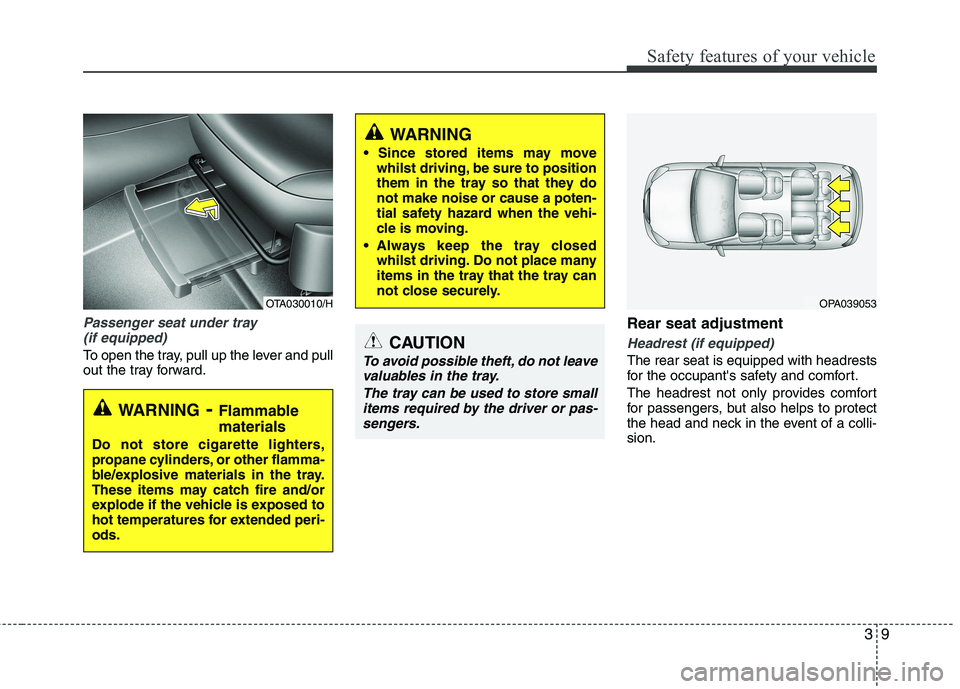 KIA PICANTO 2014  Owners Manual 39
Safety features of your vehicle
Passenger seat under tray (if equipped)
To open the tray, pull up the lever and pull 
out the tray forward. Rear seat adjustment Headrest (if equipped)
The rear seat