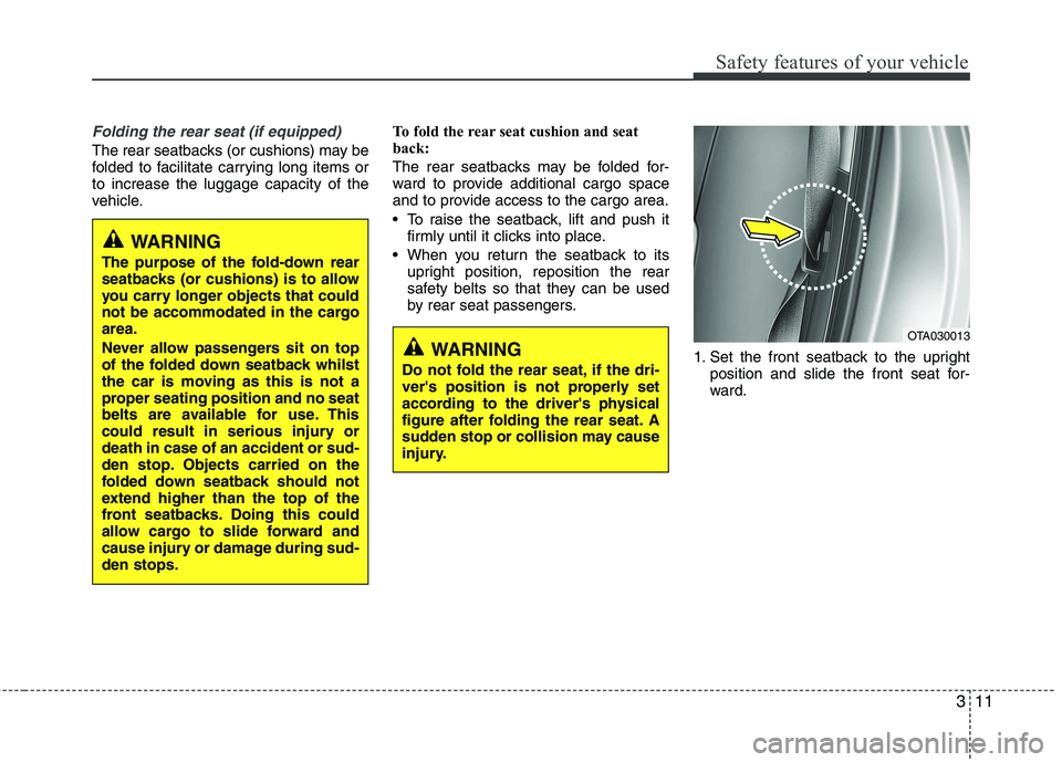 KIA PICANTO 2014 Owners Manual 311
Safety features of your vehicle
Folding the rear seat (if equipped)
The rear seatbacks (or cushions) may be
folded to facilitate carrying long items orto increase the luggage capacity of the
vehi KIA PICANTO 2014 Owners Manual 311
Safety features of your vehicle
Folding the rear seat (if equipped)
The rear seatbacks (or cushions) may be
folded to facilitate carrying long items orto increase the luggage capacity of the
vehi