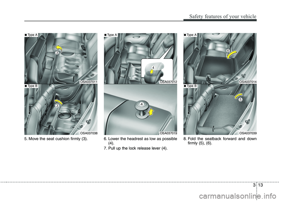 KIA PICANTO 2014 Owners Manual 313
Safety features of your vehicle
5. Move the seat cushion firmly (3).6. Lower the headrest as low as possible
(4).
7. Pull up the lock release lever (4). 8. Fold the seatback forward and down
firml KIA PICANTO 2014 Owners Manual 313
Safety features of your vehicle
5. Move the seat cushion firmly (3).6. Lower the headrest as low as possible
(4).
7. Pull up the lock release lever (4). 8. Fold the seatback forward and down
firml