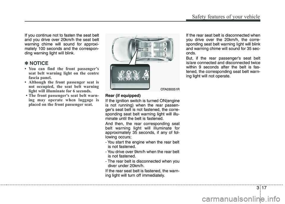 KIA PICANTO 2014 Owners Manual 317
Safety features of your vehicle
If you continue not to fasten the seat belt
and you drive over 20km/h the seat belt
warning chime will sound for approxi-mately 100 seconds and the correspon-
ding KIA PICANTO 2014 Owners Manual 317
Safety features of your vehicle
If you continue not to fasten the seat belt
and you drive over 20km/h the seat belt
warning chime will sound for approxi-mately 100 seconds and the correspon-
ding