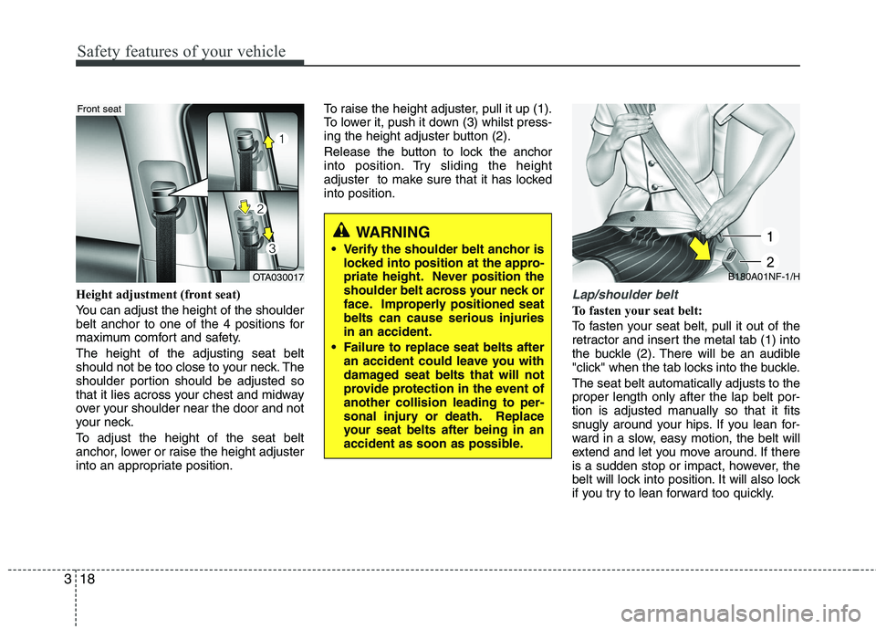 KIA PICANTO 2014 Owners Manual Safety features of your vehicle
18
3
Height adjustment (front seat)
You can adjust the height of the shoulder
belt anchor to one of the 4 positions for
maximum comfort and safety. The height of the KIA PICANTO 2014 Owners Manual Safety features of your vehicle
18
3
Height adjustment (front seat)
You can adjust the height of the shoulder
belt anchor to one of the 4 positions for
maximum comfort and safety. The height of the