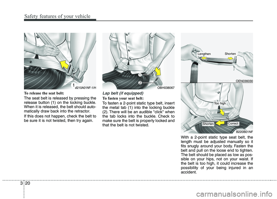 KIA PICANTO 2014  Owners Manual Safety features of your vehicle
20
3
To release the seat belt: 
The seat belt is released by pressing the 
release button (1) on the locking buckle.When it is released, the belt should auto-
matically