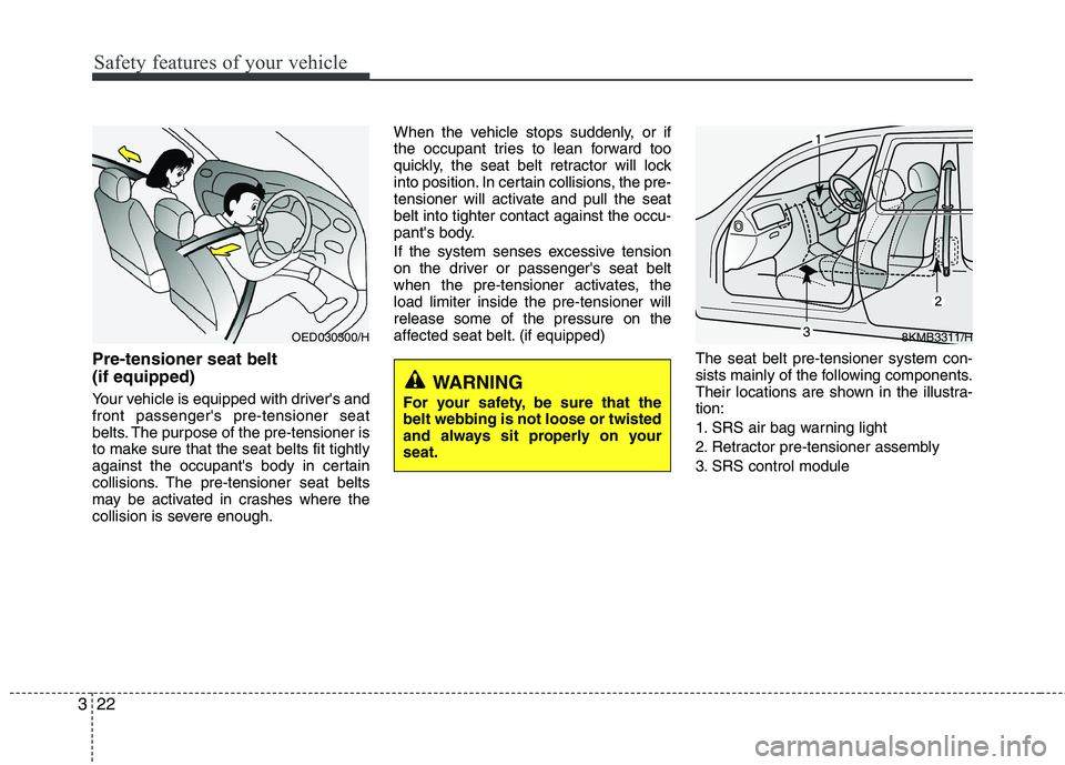 KIA PICANTO 2014  Owners Manual Safety features of your vehicle
22
3
Pre-tensioner seat belt  (if equipped) 
Your vehicle is equipped with drivers and front passengers pre-tensioner seat
belts. The purpose of the pre-tensioner is
