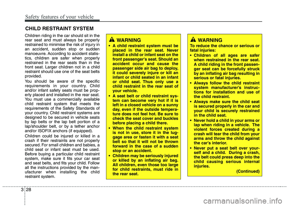 KIA PICANTO 2014  Owners Manual Safety features of your vehicle
28
3
Children riding in the car should sit in the 
rear seat and must always be properly
restrained to minimise the risk of injury inan accident, sudden stop or sudden
