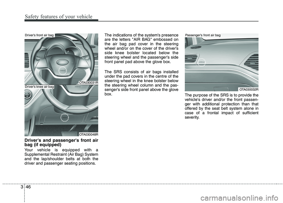 KIA PICANTO 2014 Owners Manual Safety features of your vehicle
46
3
Drivers and passengers front air
bag (if equipped)
Your vehicle is equipped with a
Supplemental Restraint (Air Bag) Systemand the lap/shoulder belts at both t KIA PICANTO 2014 Owners Manual Safety features of your vehicle
46
3
Drivers and passengers front air
bag (if equipped)
Your vehicle is equipped with a
Supplemental Restraint (Air Bag) Systemand the lap/shoulder belts at both t