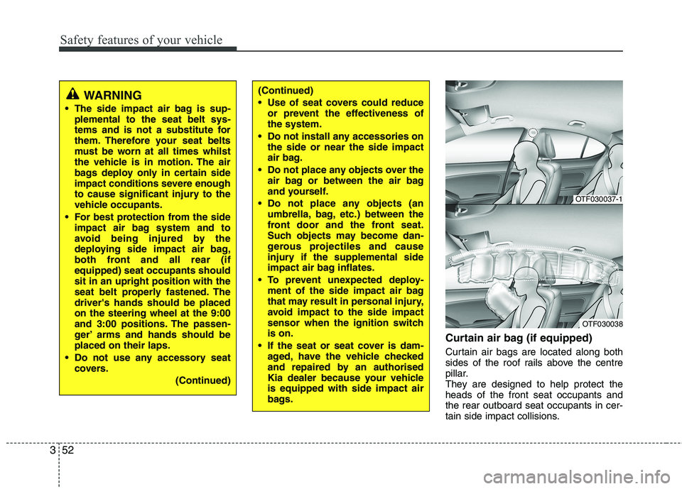 KIA PICANTO 2014 Owners Manual Safety features of your vehicle
52
3
Curtain air bag (if equipped)
Curtain air bags are located along both
sides of the roof rails above the centre
pillar.
They are designed to help protect theheads KIA PICANTO 2014 Owners Manual Safety features of your vehicle
52
3
Curtain air bag (if equipped)
Curtain air bags are located along both
sides of the roof rails above the centre
pillar.
They are designed to help protect theheads