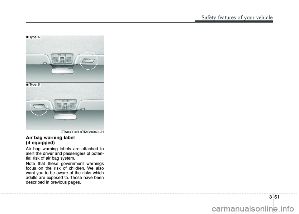 KIA PICANTO 2014 Owners Manual 361
Safety features of your vehicle
Air bag warning label (if equipped)
Air bag warning labels are attached to
alert the driver and passengers of poten-
tial risk of air bag system.
Note that thes KIA PICANTO 2014 Owners Manual 361
Safety features of your vehicle
Air bag warning label (if equipped)
Air bag warning labels are attached to
alert the driver and passengers of poten-
tial risk of air bag system.
Note that thes