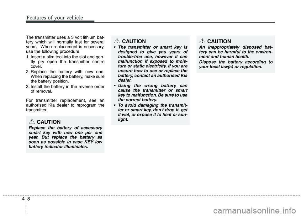 KIA PICANTO 2014 Owners Manual Features of your vehicle
8
4
The transmitter uses a 3 volt lithium bat-
tery which will normally last for several
years. When replacement is necessary,
use the following procedure.
1. Insert a slim KIA PICANTO 2014 Owners Manual Features of your vehicle
8
4
The transmitter uses a 3 volt lithium bat-
tery which will normally last for several
years. When replacement is necessary,
use the following procedure.
1. Insert a slim