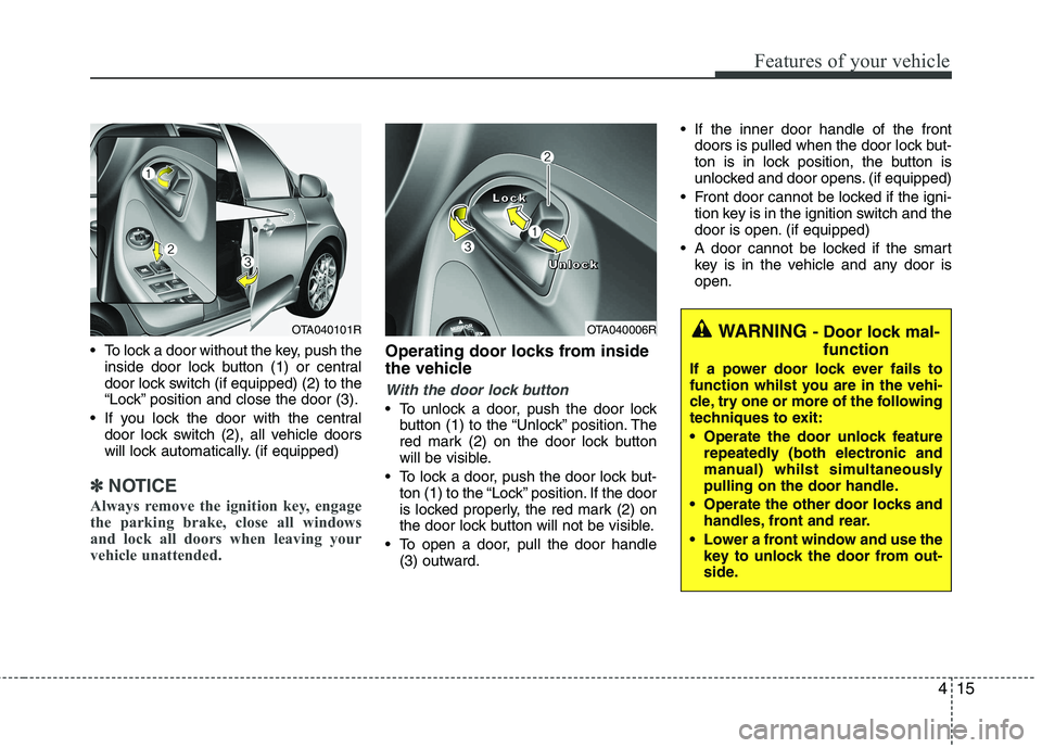 KIA PICANTO 2014 Owners Manual 415
Features of your vehicle
To lock a door without the key, push theinside door lock button (1) or central
door lock switch (if equipped) (2 ) to the
“Lock” position and close the door (3).
If KIA PICANTO 2014 Owners Manual 415
Features of your vehicle
To lock a door without the key, push theinside door lock button (1) or central
door lock switch (if equipped) (2 ) to the
“Lock” position and close the door (3).
If