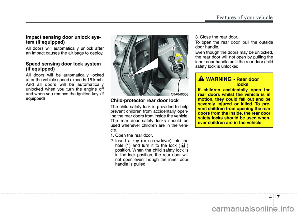 KIA PICANTO 2014 Owners Manual 417
Features of your vehicle
Impact sensing door unlock sys- tem (if equipped)
All doors will automatically unlock after
an impact causes the air bags to deploy.
Speed sensing door lock system (if KIA PICANTO 2014 Owners Manual 417
Features of your vehicle
Impact sensing door unlock sys- tem (if equipped)
All doors will automatically unlock after
an impact causes the air bags to deploy.
Speed sensing door lock system (if