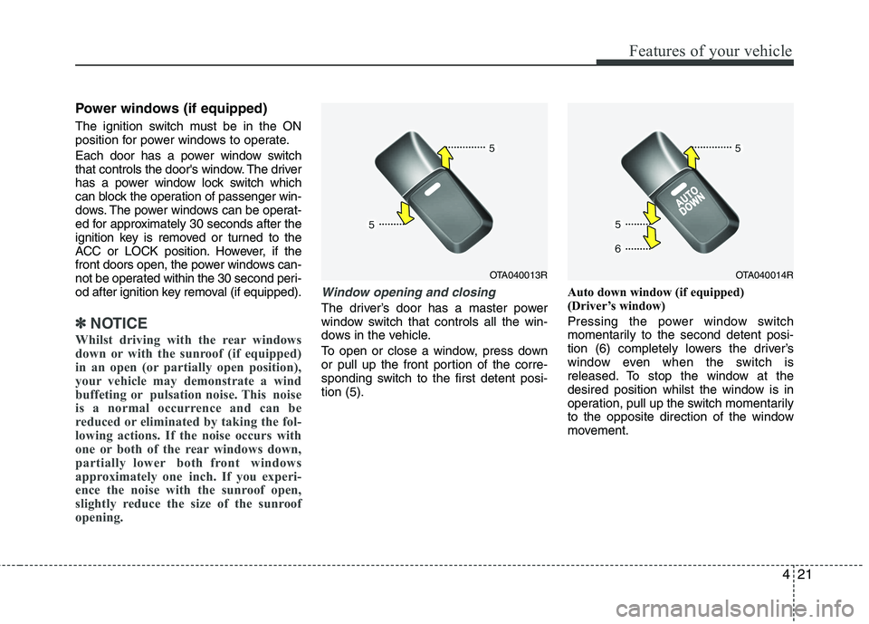 KIA PICANTO 2014 Owners Manual 421
Features of your vehicle
Power windows (if equipped)
The ignition switch must be in the ON
position for power windows to operate.
Each door has a power window switch
that controls the doors w KIA PICANTO 2014 Owners Manual 421
Features of your vehicle
Power windows (if equipped)
The ignition switch must be in the ON
position for power windows to operate.
Each door has a power window switch
that controls the doors w