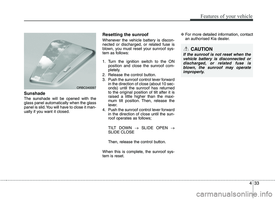 KIA PICANTO 2014 Owners Manual 433
Features of your vehicle
Sunshade The sunshade will be opened with the glass panel automatically when the glass
panel is slid. You will have to close it man-
ually if you want it closed.Resetting KIA PICANTO 2014 Owners Manual 433
Features of your vehicle
Sunshade The sunshade will be opened with the glass panel automatically when the glass
panel is slid. You will have to close it man-
ually if you want it closed.Resetting