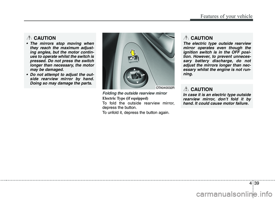 KIA PICANTO 2014 Owners Manual 439
Features of your vehicle
Folding the outside rearview mirror
Electric Type (if equipped)
To fold the outside rearview mirror,
depress the button.
To unfold it, depress the button again.
OTA0400 KIA PICANTO 2014 Owners Manual 439
Features of your vehicle
Folding the outside rearview mirror
Electric Type (if equipped)
To fold the outside rearview mirror,
depress the button.
To unfold it, depress the button again.
OTA0400