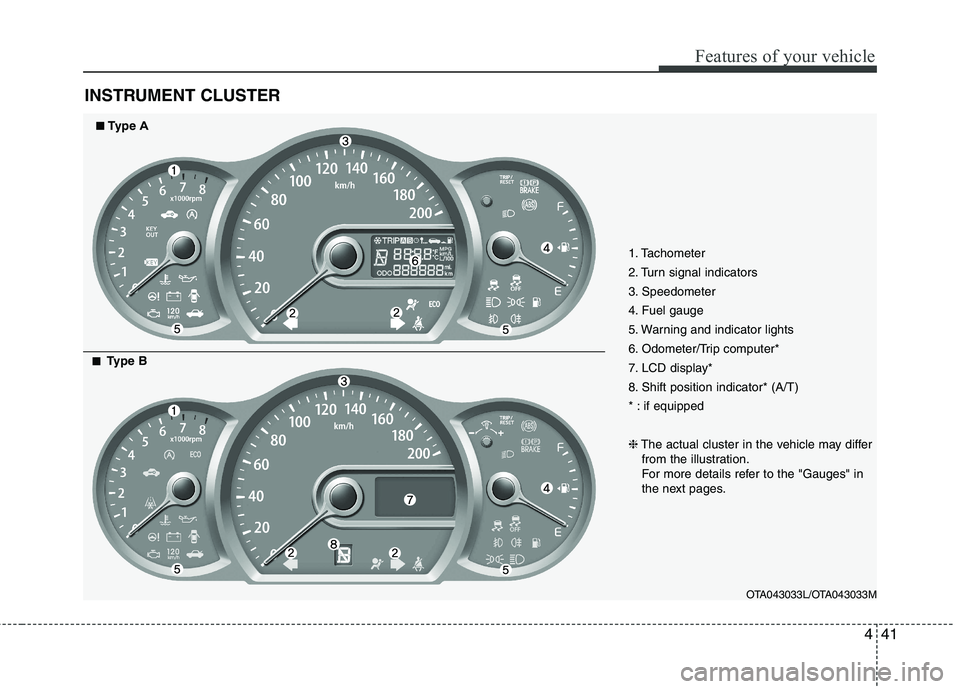 KIA PICANTO 2014 Owners Manual 441
Features of your vehicle
INSTRUMENT CLUSTER
1. Tachometer
2. Turn signal indicators
3. Speedometer
4. Fuel gauge
5. Warning and indicator lights
6. Odometer/Trip computer*
7. LCD display*
8. Shi KIA PICANTO 2014 Owners Manual 441
Features of your vehicle
INSTRUMENT CLUSTER
1. Tachometer
2. Turn signal indicators
3. Speedometer
4. Fuel gauge
5. Warning and indicator lights
6. Odometer/Trip computer*
7. LCD display*
8. Shi