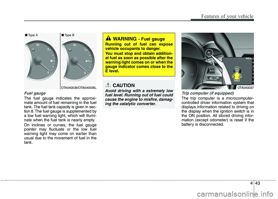 KIA PICANTO 2014 Owners Manual 443
Features of your vehicle
Fuel gauge
The fuel gauge indicates the approxi- mate amount of fuel remaining in the fueltank.
The fuel tank capacity is given in sec-
tion 8.The fuel gauge is supplement KIA PICANTO 2014 Owners Manual 443
Features of your vehicle
Fuel gauge
The fuel gauge indicates the approxi- mate amount of fuel remaining in the fueltank.
The fuel tank capacity is given in sec-
tion 8.The fuel gauge is supplement