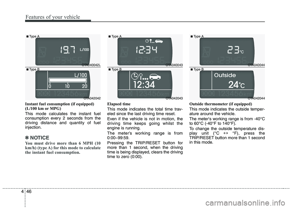 KIA PICANTO 2014 Owners Manual Features of your vehicle
46
4
Instant fuel consumption (if equipped)
(L/100 km or MPG) This mode calculates the instant fuel
consumption every 2 seconds from the
driving distance and quantity of fue KIA PICANTO 2014 Owners Manual Features of your vehicle
46
4
Instant fuel consumption (if equipped)
(L/100 km or MPG) This mode calculates the instant fuel
consumption every 2 seconds from the
driving distance and quantity of fue