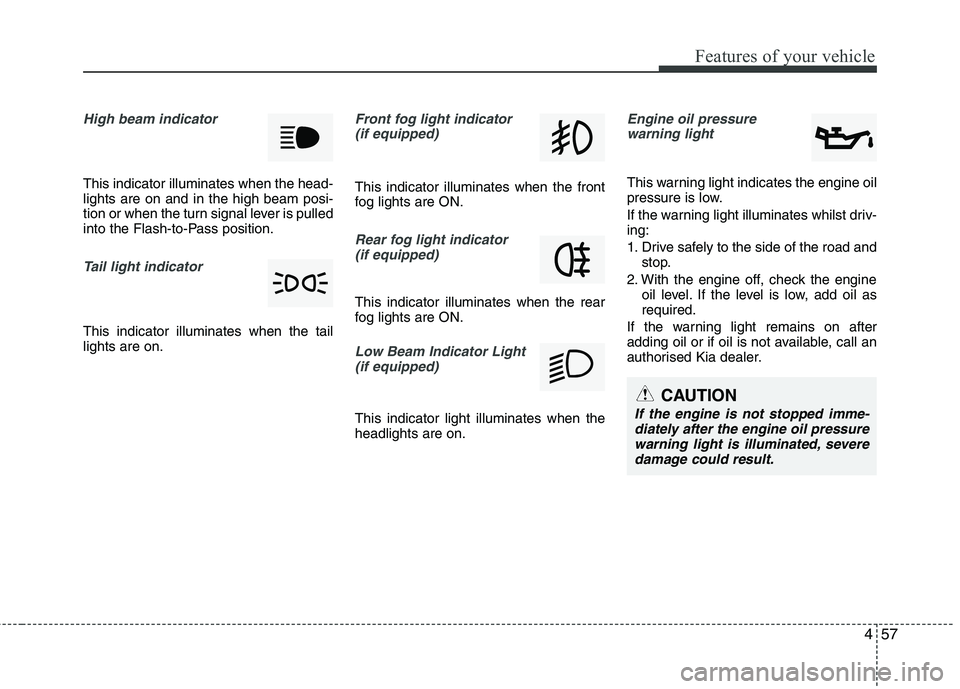 KIA PICANTO 2014  Owners Manual 457
Features of your vehicle
High beam indicator 
This indicator illuminates when the head- lights are on and in the high beam posi-
tion or when the turn signal lever is pulled
into the Flash-to-Pass