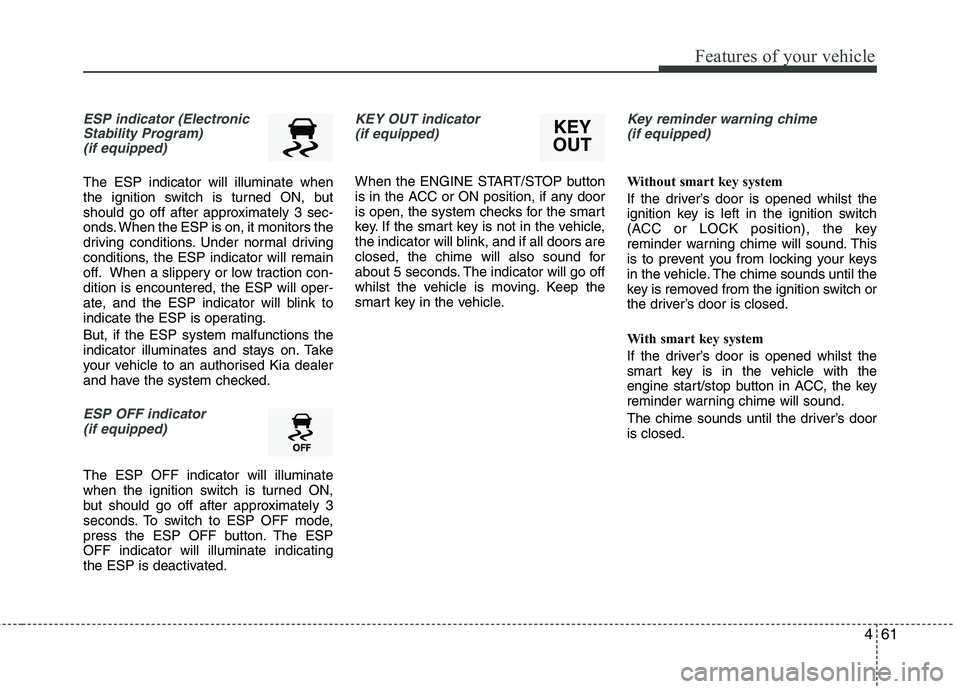 KIA PICANTO 2014 Manual PDF 461
Features of your vehicle
ESP indicator (ElectronicStability Program) (if equipped)
The ESP indicator will illuminate when
the ignition switch is turned ON, but
should go off after approximately KIA PICANTO 2014 Manual PDF 461
Features of your vehicle
ESP indicator (ElectronicStability Program) (if equipped)
The ESP indicator will illuminate when
the ignition switch is turned ON, but
should go off after approximately