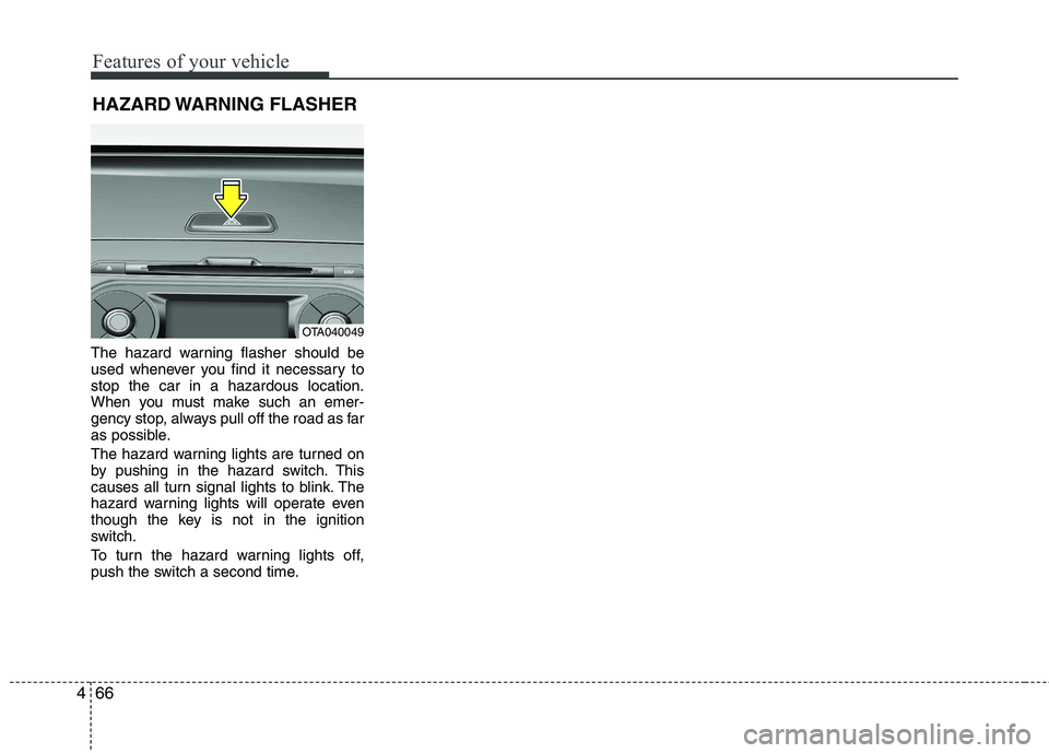 KIA PICANTO 2014 Owners Manual Features of your vehicle
66
4
The hazard warning flasher should be
used whenever you find it necessary tostop the car in a hazardous location.
When you must make such an emer-
gency stop, always pull KIA PICANTO 2014 Owners Manual Features of your vehicle
66
4
The hazard warning flasher should be
used whenever you find it necessary tostop the car in a hazardous location.
When you must make such an emer-
gency stop, always pull