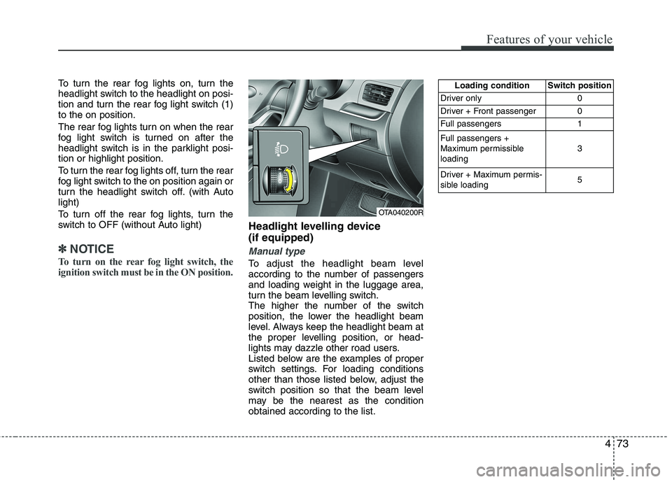 KIA PICANTO 2014 Owners Manual 473
Features of your vehicle
To turn the rear fog lights on, turn the
headlight switch to the headlight on posi-
tion and turn the rear fog light switch (1)to the on position.
The rear fog lights tu KIA PICANTO 2014 Owners Manual 473
Features of your vehicle
To turn the rear fog lights on, turn the
headlight switch to the headlight on posi-
tion and turn the rear fog light switch (1)to the on position.
The rear fog lights tu