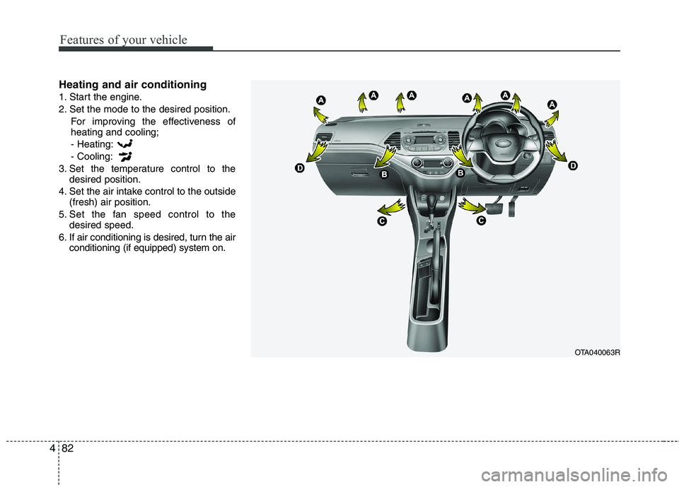 KIA PICANTO 2014 Owners Manual Features of your vehicle
82
4
Heating and air conditioning
1. Start the engine.
2. Set the mode to the desired position.
For improving the effectiveness of heating and cooling;- Heating: - Cooling:
3 KIA PICANTO 2014 Owners Manual Features of your vehicle
82
4
Heating and air conditioning
1. Start the engine.
2. Set the mode to the desired position.
For improving the effectiveness of heating and cooling;- Heating: - Cooling:
3