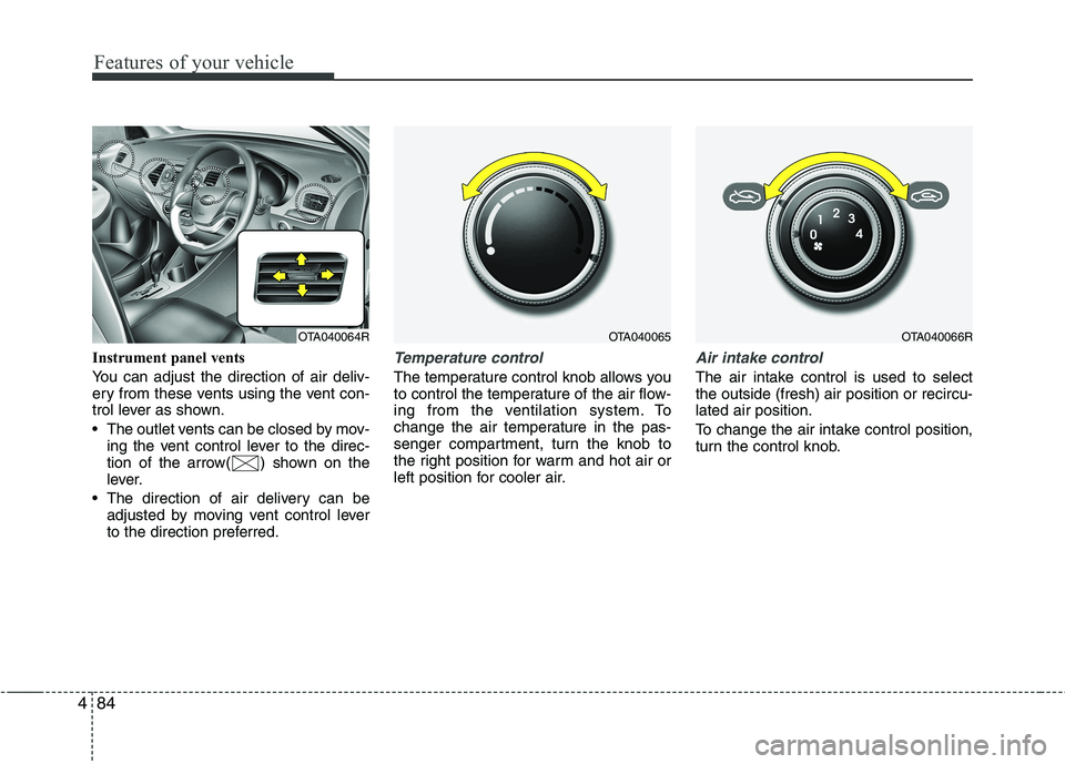 KIA PICANTO 2014 Owners Manual Features of your vehicle
84
4
Instrument panel vents
You can adjust the direction of air deliv-
ery from these vents using the vent con-
trol lever as shown.
The outlet vents can be closed by mov- KIA PICANTO 2014 Owners Manual Features of your vehicle
84
4
Instrument panel vents
You can adjust the direction of air deliv-
ery from these vents using the vent con-
trol lever as shown.
The outlet vents can be closed by mov-