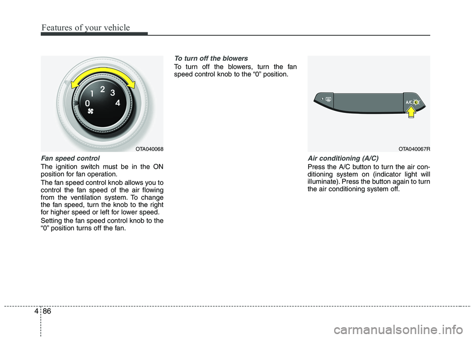 KIA PICANTO 2014 Owners Manual Features of your vehicle
86
4
Fan speed control
The ignition switch must be in the ON
position for fan operation.
The fan speed control knob allows you to
control the fan speed of the air flowing
f KIA PICANTO 2014 Owners Manual Features of your vehicle
86
4
Fan speed control
The ignition switch must be in the ON
position for fan operation.
The fan speed control knob allows you to
control the fan speed of the air flowing
f