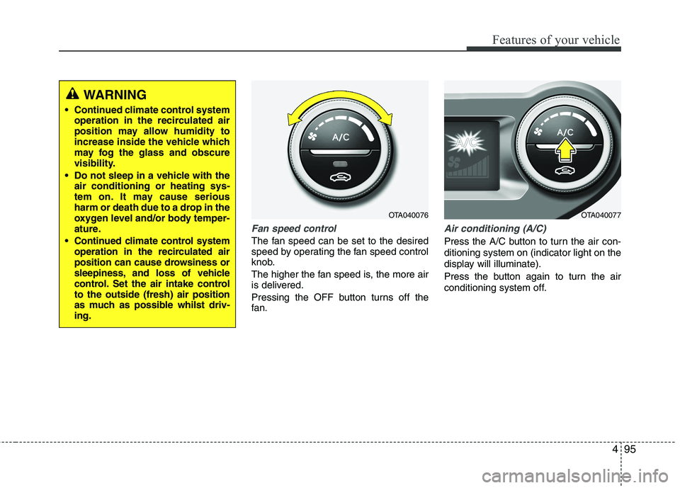 KIA PICANTO 2014 Owners Manual 495
Features of your vehicle
Fan speed control
The fan speed can be set to the desired
speed by operating the fan speed control
knob.
The higher the fan speed is, the more air
is delivered.
Pressi KIA PICANTO 2014 Owners Manual 495
Features of your vehicle
Fan speed control
The fan speed can be set to the desired
speed by operating the fan speed control
knob.
The higher the fan speed is, the more air
is delivered.
Pressi