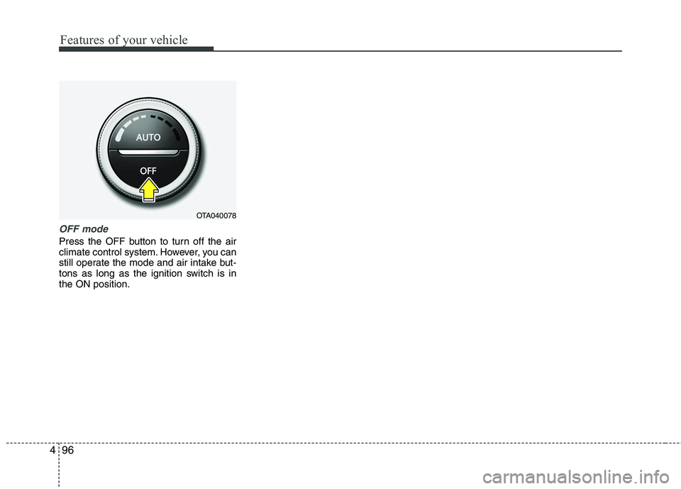 KIA PICANTO 2014 Owners Manual Features of your vehicle
96
4
OFF mode
Press the OFF button to turn off the air
climate control system. However, you can
still operate the mode and air intake but-
tons as long as the ignition switch KIA PICANTO 2014 Owners Manual Features of your vehicle
96
4
OFF mode
Press the OFF button to turn off the air
climate control system. However, you can
still operate the mode and air intake but-
tons as long as the ignition switch