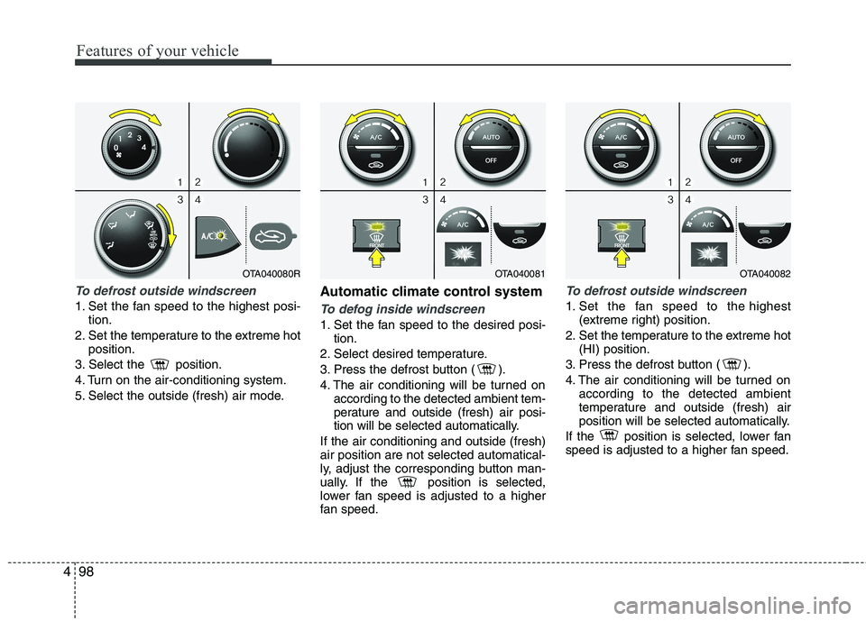 KIA PICANTO 2014 Owners Manual Features of your vehicle
98
4
To defrost outside windscreen
1. Set the fan speed to the highest posi-
tion.
2. Set the temperature to the extreme hot position.
3. Select the position.
4. Turn on t KIA PICANTO 2014 Owners Manual Features of your vehicle
98
4
To defrost outside windscreen
1. Set the fan speed to the highest posi-
tion.
2. Set the temperature to the extreme hot position.
3. Select the position.
4. Turn on t