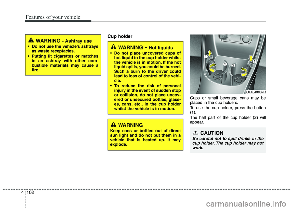 KIA PICANTO 2014 Owners Manual Features of your vehicle
102
4
Cup holder
Cups or small beverage cans may be
placed in the cup holders.
To use the cup holder, press the button (1).
The half part of the cup holder (2) will
appear KIA PICANTO 2014 Owners Manual Features of your vehicle
102
4
Cup holder
Cups or small beverage cans may be
placed in the cup holders.
To use the cup holder, press the button (1).
The half part of the cup holder (2) will
appear