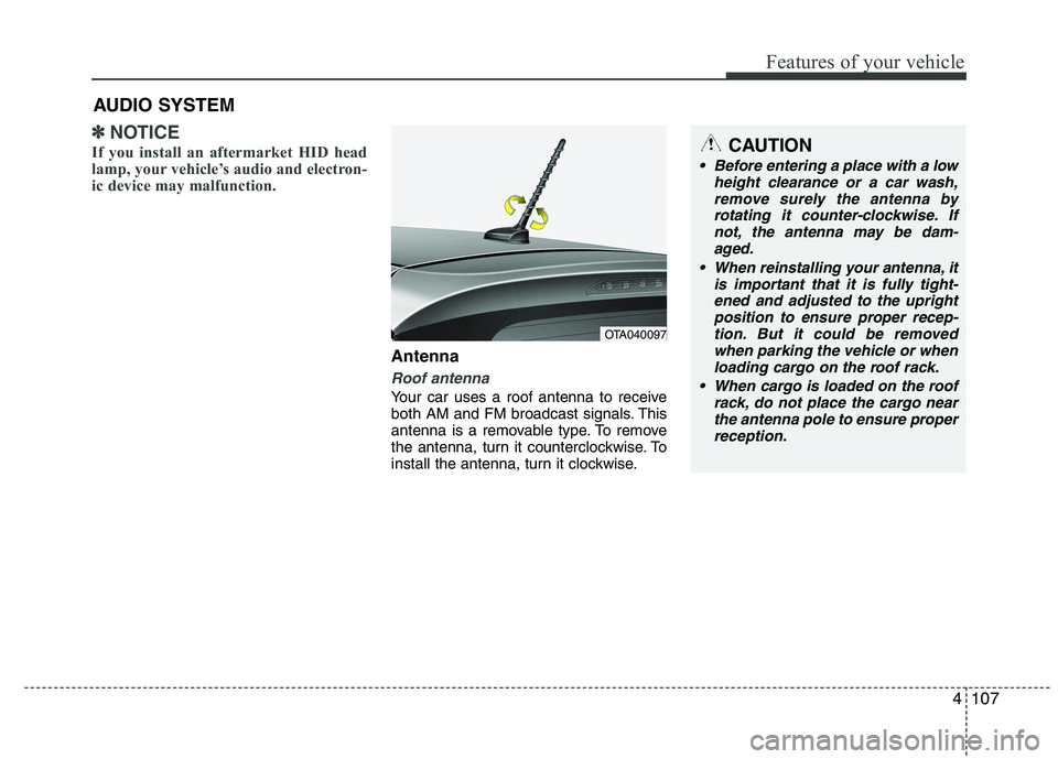 KIA PICANTO 2014 Owners Manual 4107
Features of your vehicle
✽✽NOTICE
If you install an aftermarket HID head
lamp, your vehicle’s audio and electron-
ic device may malfunction.
Antenna
Roof antenna
Your car uses a roof ante KIA PICANTO 2014 Owners Manual 4107
Features of your vehicle
✽✽NOTICE
If you install an aftermarket HID head
lamp, your vehicle’s audio and electron-
ic device may malfunction.
Antenna
Roof antenna
Your car uses a roof ante