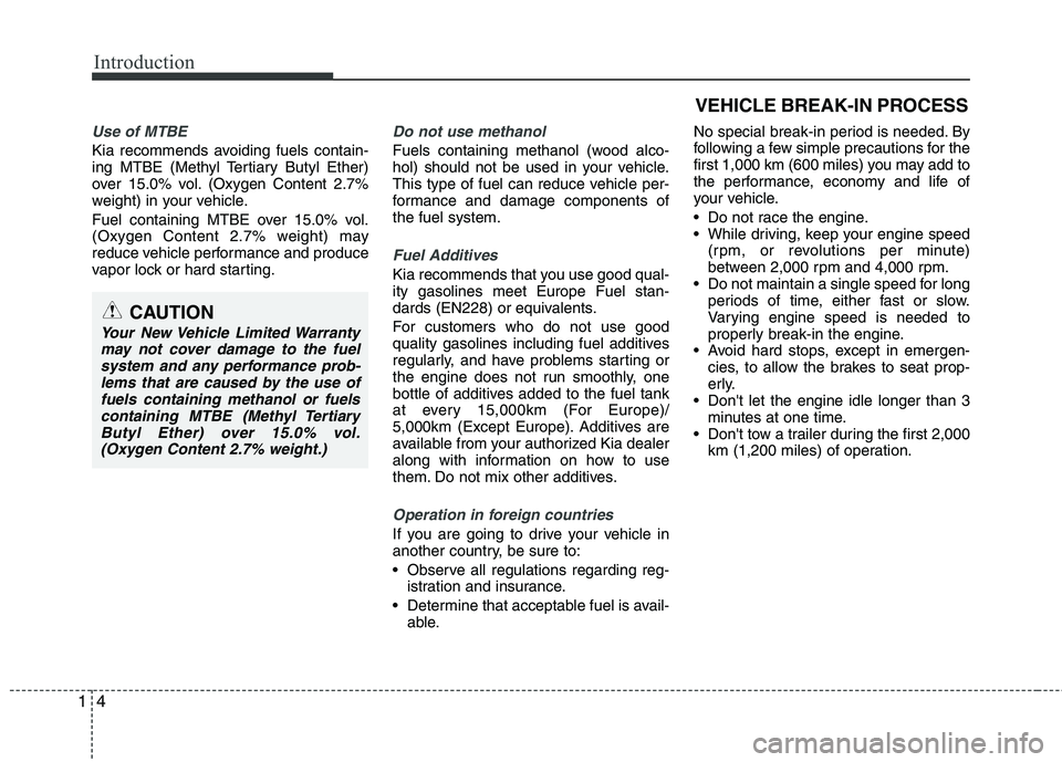 KIA PICANTO 2014  Owners Manual Introduction
4
1
Use of MTBE
Kia recommends avoiding fuels contain- 
ing MTBE (Methyl Tertiary Butyl Ether)
over 15.0% vol. (Oxygen Content 2.7%
weight) in your vehicle. 
Fuel containing MTBE over 15.