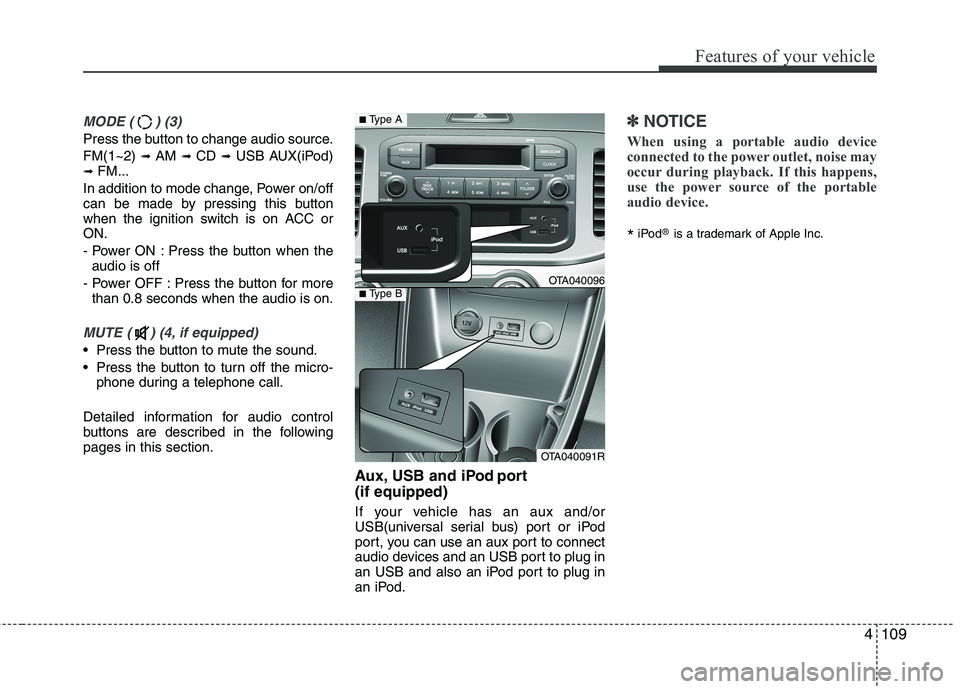 KIA PICANTO 2014 Owners Manual 4109
Features of your vehicle
MODE ( ) (3)
Press the button to change audio source. FM(1~2) ➟ AM ➟ CD ➟ USB AUX(iPod)
➟ FM...
In addition to mode change, Power on/off
can be made by pressi KIA PICANTO 2014 Owners Manual 4109
Features of your vehicle
MODE ( ) (3)
Press the button to change audio source. FM(1~2) ➟ AM ➟ CD ➟ USB AUX(iPod)
➟ FM...
In addition to mode change, Power on/off
can be made by pressi