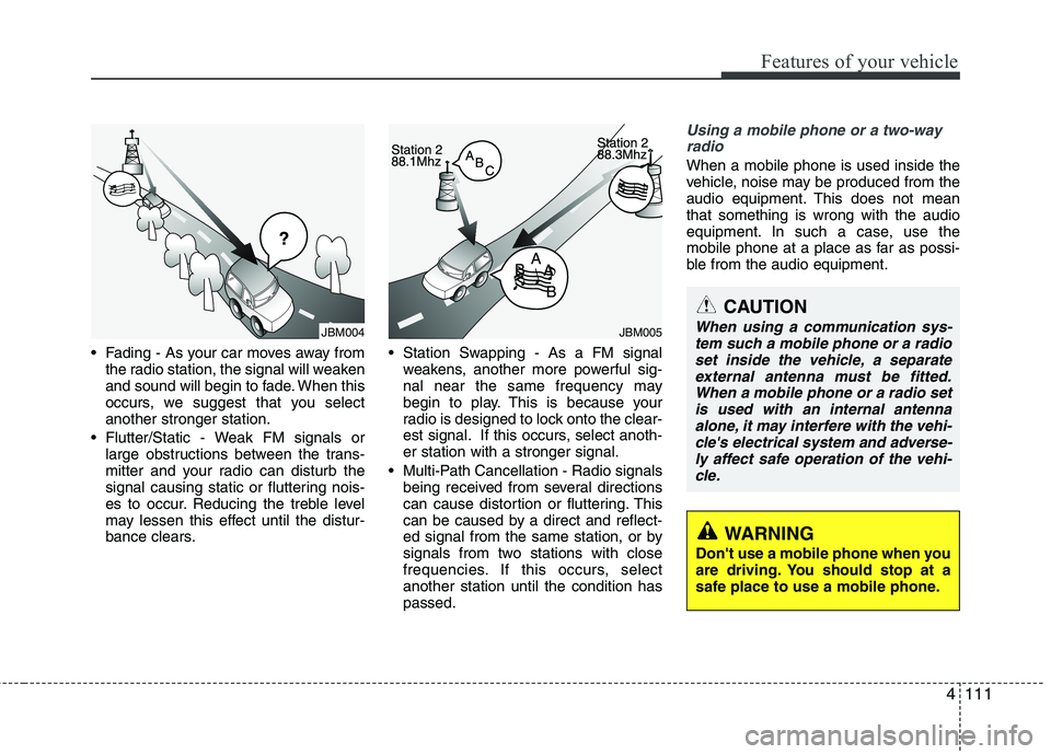 KIA PICANTO 2014 Owners Manual 4111
Features of your vehicle
Fading - As your car moves away fromthe radio station, the signal will weaken
and sound will begin to fade. When this
occurs, we suggest that you selectanother stronger KIA PICANTO 2014 Owners Manual 4111
Features of your vehicle
Fading - As your car moves away fromthe radio station, the signal will weaken
and sound will begin to fade. When this
occurs, we suggest that you selectanother stronger