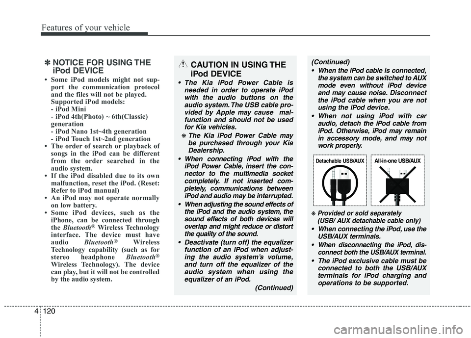 KIA PICANTO 2014 Owners Manual Features of your vehicle
120
4
CAUTION IN USING THE
iPod DEVICE
The Kia iPod Power Cable is needed in order to operate iPodwith the audio buttons on the audio system. The USB cable pro-
vided by App KIA PICANTO 2014 Owners Manual Features of your vehicle
120
4
CAUTION IN USING THE
iPod DEVICE
The Kia iPod Power Cable is needed in order to operate iPodwith the audio buttons on the audio system. The USB cable pro-
vided by App