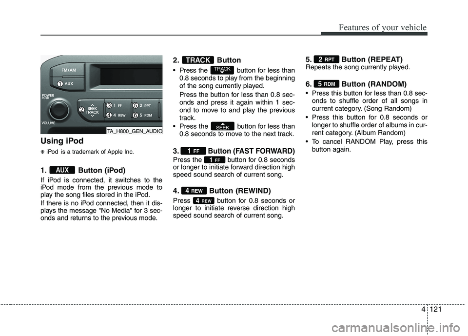 KIA PICANTO 2014 Owners Manual 4121
Features of your vehicle
Using iPod ❋iPod is a trademark of Apple Inc.
1. Button (iPod)
If iPod is connected, it switches to the
iPod mode from the previous mode to
play the song files stored KIA PICANTO 2014 Owners Manual 4121
Features of your vehicle
Using iPod ❋iPod is a trademark of Apple Inc.
1. Button (iPod)
If iPod is connected, it switches to the
iPod mode from the previous mode to
play the song files stored