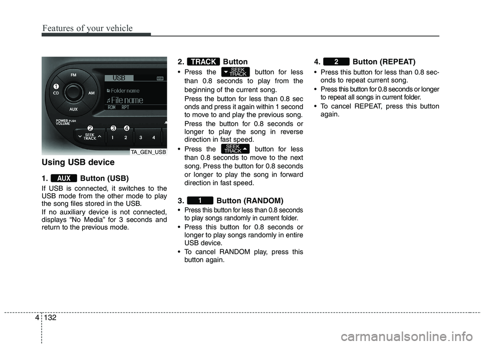 KIA PICANTO 2014 Owners Manual Features of your vehicle
132
4
Using USB device
1. Button (USB)
If USB is connected, it switches to the
USB mode from the other mode to play
the song files stored in the USB.
If no auxiliary devic KIA PICANTO 2014 Owners Manual Features of your vehicle
132
4
Using USB device
1. Button (USB)
If USB is connected, it switches to the
USB mode from the other mode to play
the song files stored in the USB.
If no auxiliary devic