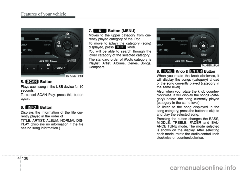 KIA PICANTO 2014 Owners Manual Features of your vehicle
136
4
5. Button
Plays each song in the USB device for 10
seconds.
To cancel SCAN Play, press this button again.
6. Button
Displays the information of the file cur-
rentl KIA PICANTO 2014 Owners Manual Features of your vehicle
136
4
5. Button
Plays each song in the USB device for 10
seconds.
To cancel SCAN Play, press this button again.
6. Button
Displays the information of the file cur-
rentl