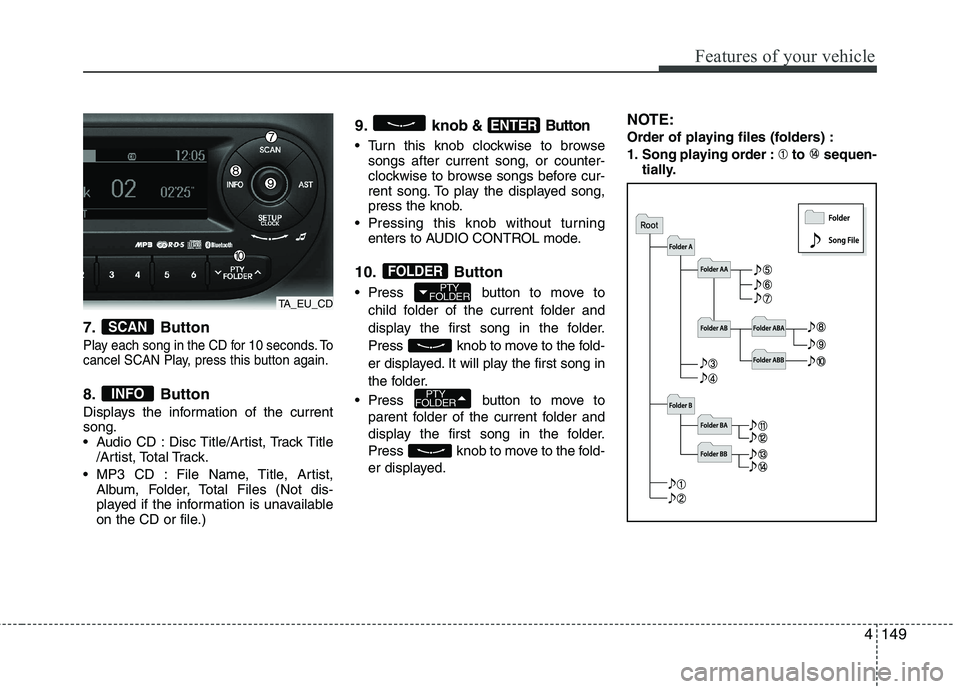 KIA PICANTO 2014 Owners Manual 4149
Features of your vehicle
7. Button
Play each song in the CD for 10 seconds. To
cancel SCAN Play, press this button again.
8. Button
Displays the information of the current song.
Audio CD : Dis KIA PICANTO 2014 Owners Manual 4149
Features of your vehicle
7. Button
Play each song in the CD for 10 seconds. To
cancel SCAN Play, press this button again.
8. Button
Displays the information of the current song.
Audio CD : Dis