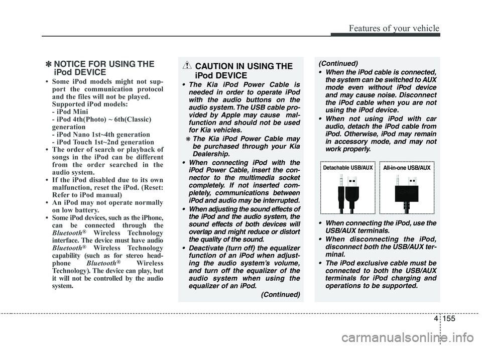 KIA PICANTO 2014 Owners Manual 4155
Features of your vehicle
✽✽NOTICE FOR USING THE
iPod DEVICE
Some iPod models might not sup- port the communication protocol
and the files will not be played.
Supported iPod models:
- iP KIA PICANTO 2014 Owners Manual 4155
Features of your vehicle
✽✽NOTICE FOR USING THE
iPod DEVICE
Some iPod models might not sup- port the communication protocol
and the files will not be played.
Supported iPod models:
- iP