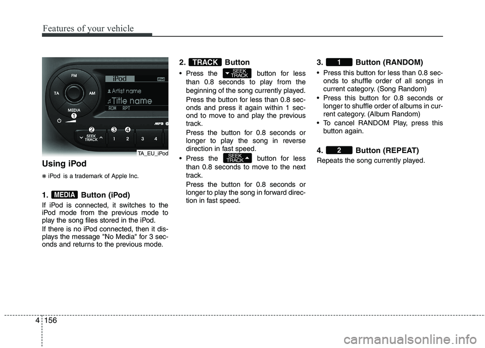 KIA PICANTO 2014 Owners Manual Features of your vehicle
156
4
Using iPod ❋ iPod is a trademark of Apple Inc.
1. Button (iPod)
If iPod is connected, it switches to the
iPod mode from the previous mode to
play the song files stor KIA PICANTO 2014 Owners Manual Features of your vehicle
156
4
Using iPod ❋ iPod is a trademark of Apple Inc.
1. Button (iPod)
If iPod is connected, it switches to the
iPod mode from the previous mode to
play the song files stor